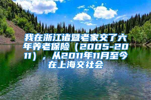 我在浙江诸暨老家交了六年养老保险（2005-2011），从2011年11月至今在上海交社会