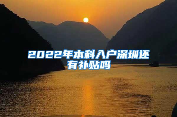 2022年本科入户深圳还有补贴吗