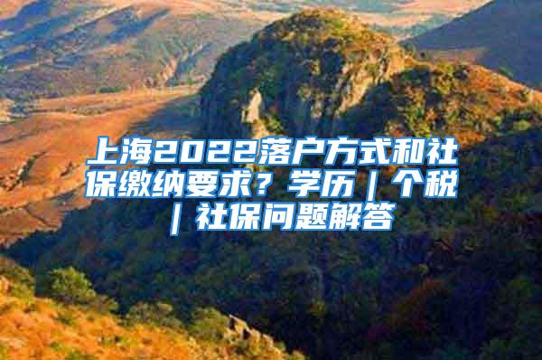 上海2022落户方式和社保缴纳要求？学历｜个税｜社保问题解答