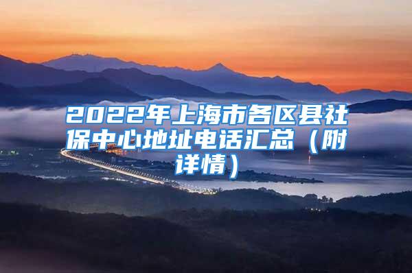 2022年上海市各区县社保中心地址电话汇总（附详情）