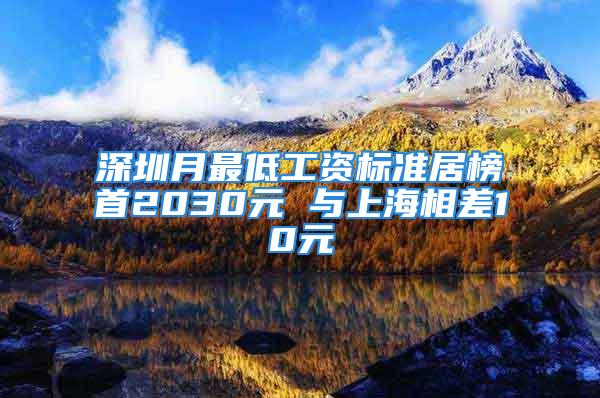 深圳月最低工资标准居榜首2030元 与上海相差10元