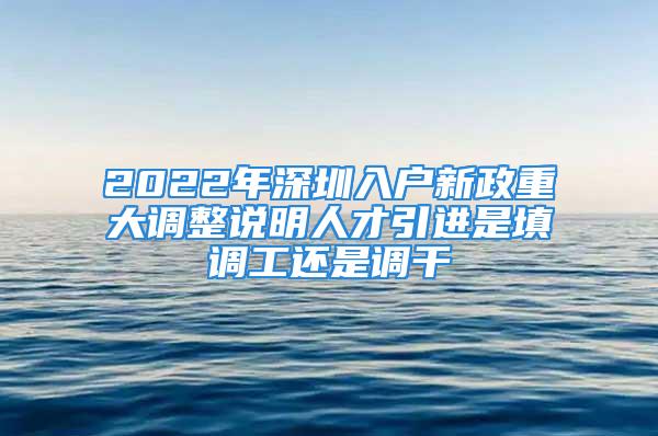 2022年深圳入户新政重大调整说明人才引进是填调工还是调干