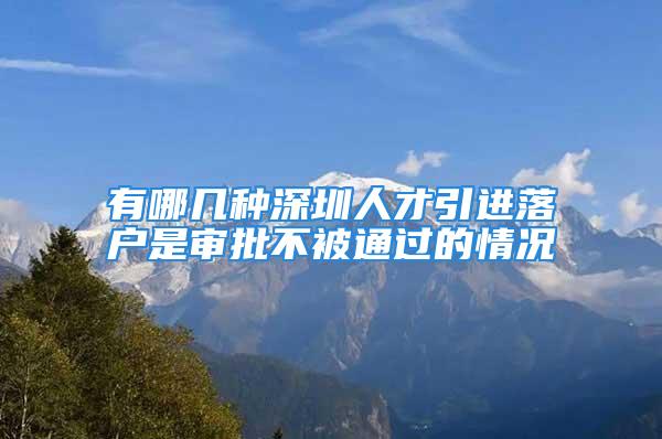 有哪几种深圳人才引进落户是审批不被通过的情况