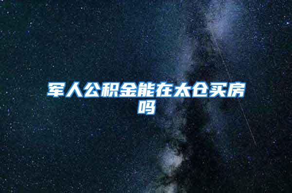 军人公积金能在太仓买房吗