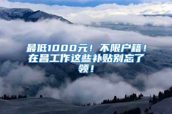 最低1000元！不限户籍！在昌工作这些补贴别忘了领！