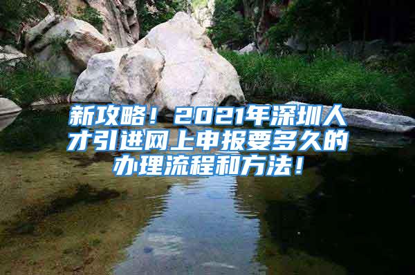 新攻略！2021年深圳人才引进网上申报要多久的办理流程和方法！