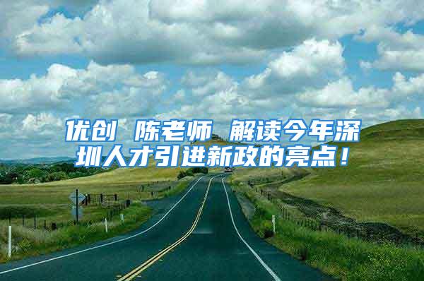 优创 陈老师 解读今年深圳人才引进新政的亮点！