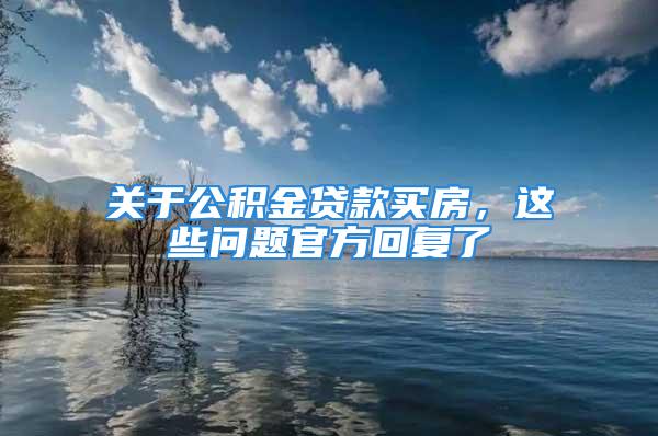 关于公积金贷款买房，这些问题官方回复了