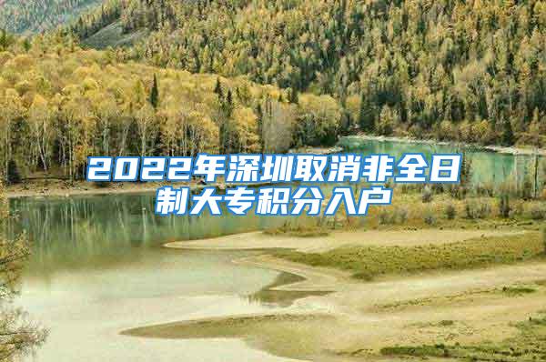 2022年深圳取消非全日制大专积分入户