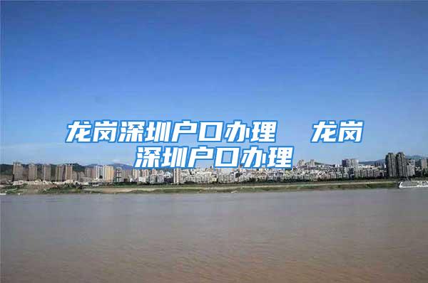 龙岗深圳户口办理  龙岗深圳户口办理