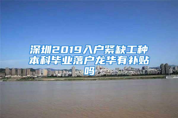 深圳2019入户紧缺工种本科毕业落户龙华有补贴吗