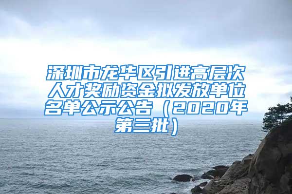 深圳市龙华区引进高层次人才奖励资金拟发放单位名单公示公告（2020年第三批）