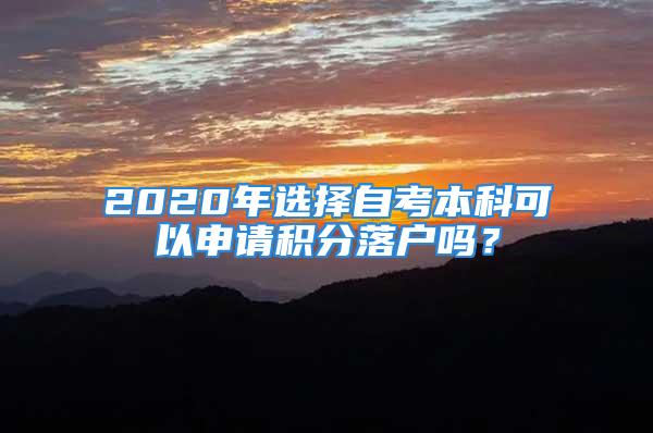 2020年选择自考本科可以申请积分落户吗？