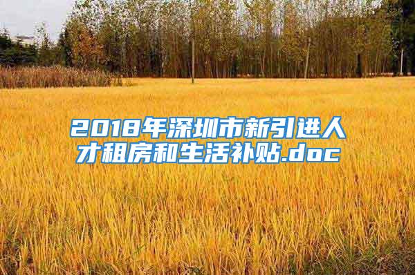 2018年深圳市新引进人才租房和生活补贴.doc