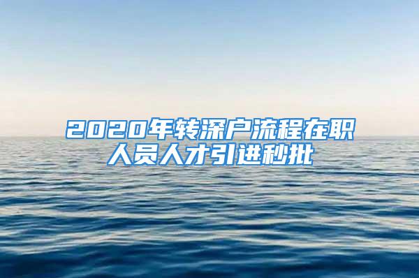 2020年转深户流程在职人员人才引进秒批