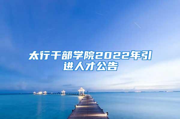 太行干部学院2022年引进人才公告