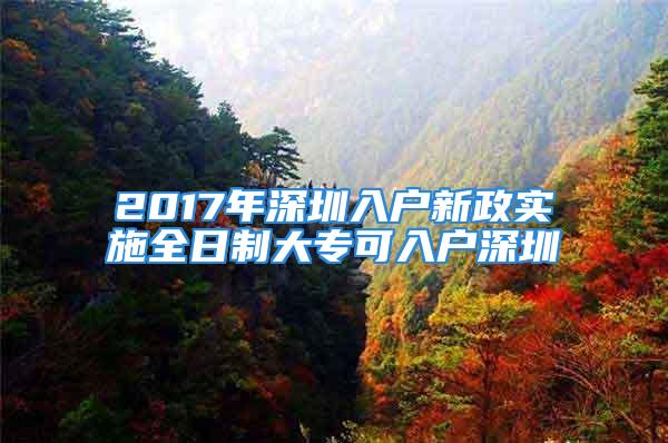 2017年深圳入户新政实施全日制大专可入户深圳