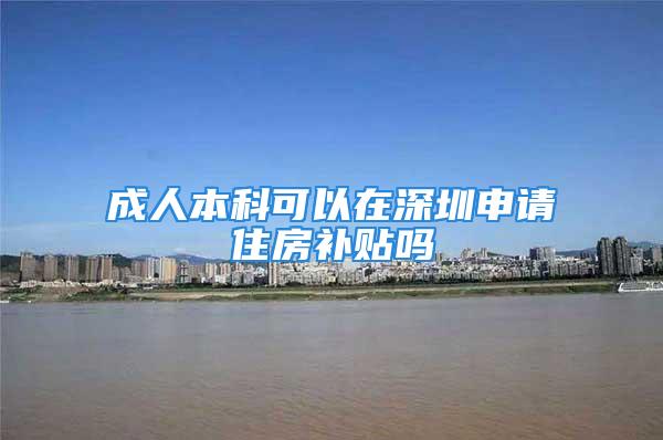 成人本科可以在深圳申请住房补贴吗