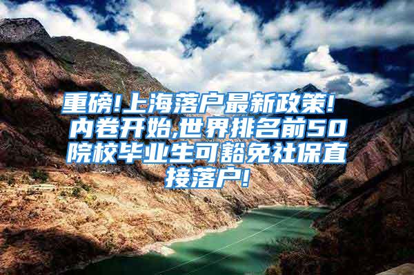 重磅!上海落户最新政策! 内卷开始,世界排名前50院校毕业生可豁免社保直接落户!