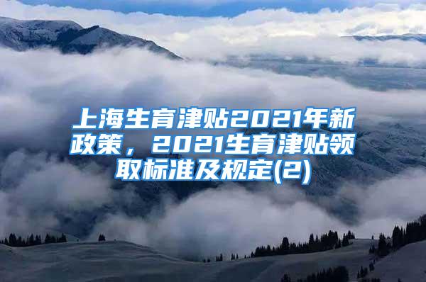 上海生育津贴2021年新政策，2021生育津贴领取标准及规定(2)