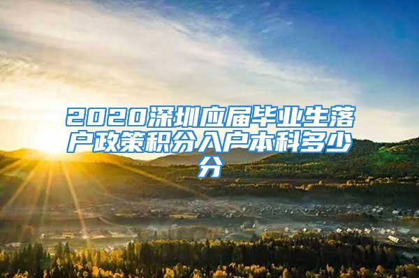 2020深圳应届毕业生落户政策积分入户本科多少分