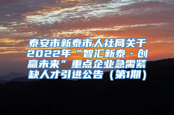 泰安市新泰市人社局关于2022年“智汇新泰·创赢未来”重点企业急需紧缺人才引进公告（第1期）