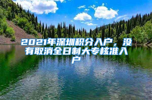 2021年深圳积分入户，没有取消全日制大专核准入户