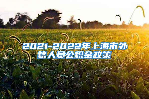 2021-2022年上海市外籍人员公积金政策