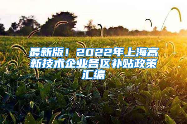 最新版！2022年上海高新技术企业各区补贴政策汇编