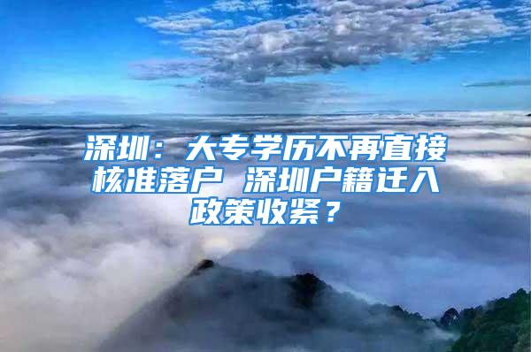 深圳：大专学历不再直接核准落户 深圳户籍迁入政策收紧？