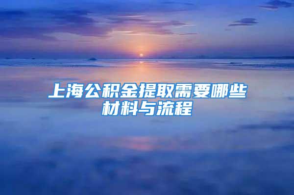 上海公积金提取需要哪些材料与流程