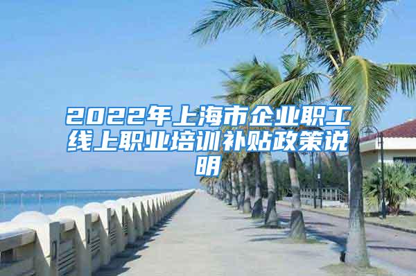 2022年上海市企业职工线上职业培训补贴政策说明