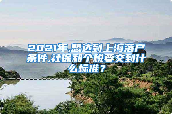 2021年,想达到上海落户条件,社保和个税要交到什么标准？