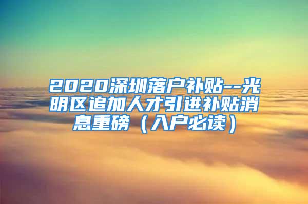 2020深圳落户补贴--光明区追加人才引进补贴消息重磅（入户必读）