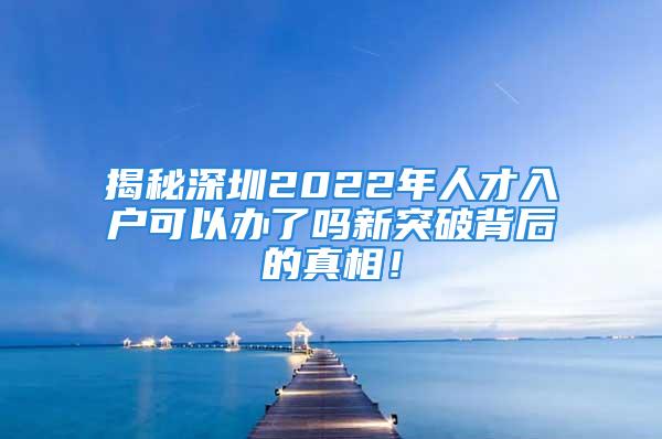 揭秘深圳2022年人才入户可以办了吗新突破背后的真相！