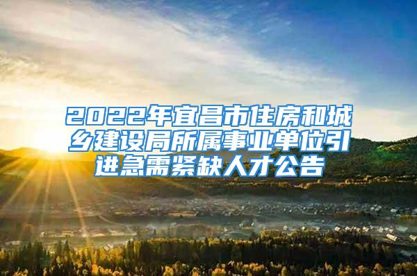 2022年宜昌市住房和城乡建设局所属事业单位引进急需紧缺人才公告