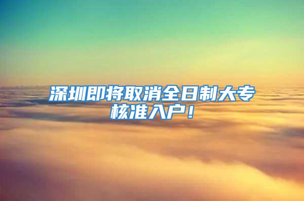 深圳即将取消全日制大专核准入户！