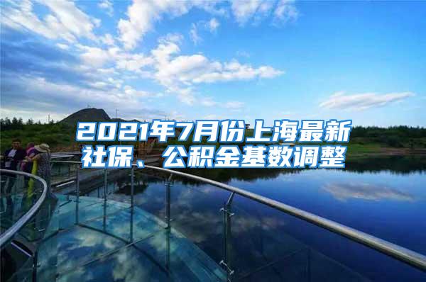 2021年7月份上海最新社保、公积金基数调整