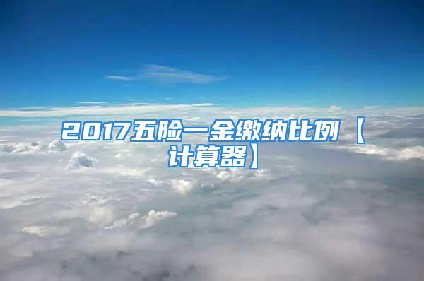 2017五险一金缴纳比例【计算器】