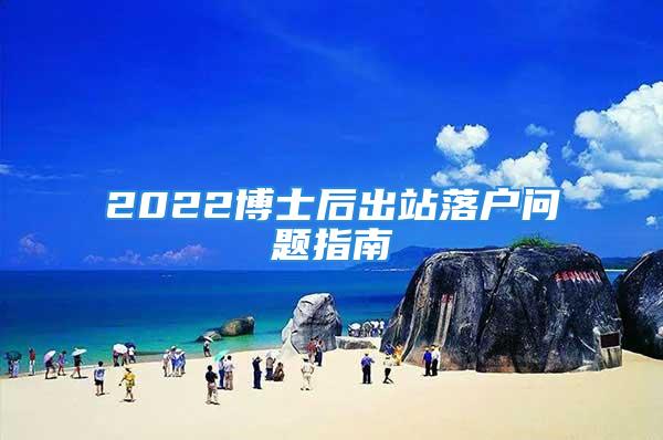 2022博士后出站落户问题指南