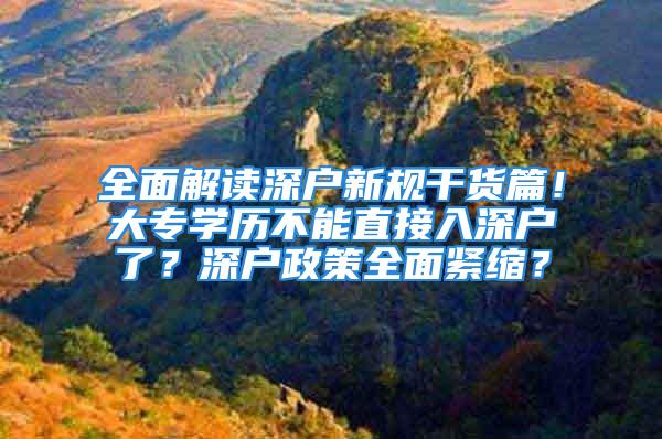 全面解读深户新规干货篇！大专学历不能直接入深户了？深户政策全面紧缩？