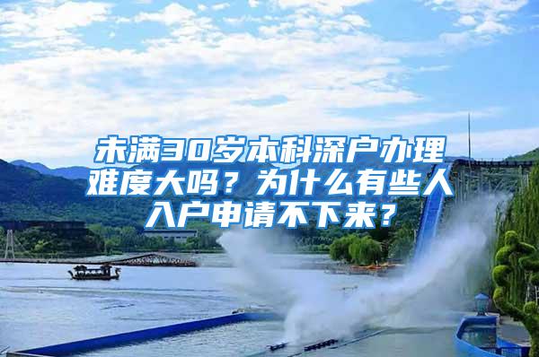 未满30岁本科深户办理难度大吗？为什么有些人入户申请不下来？