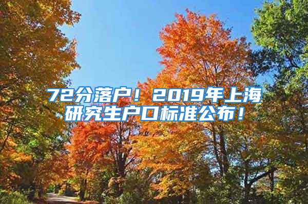 72分落户！2019年上海研究生户口标准公布！