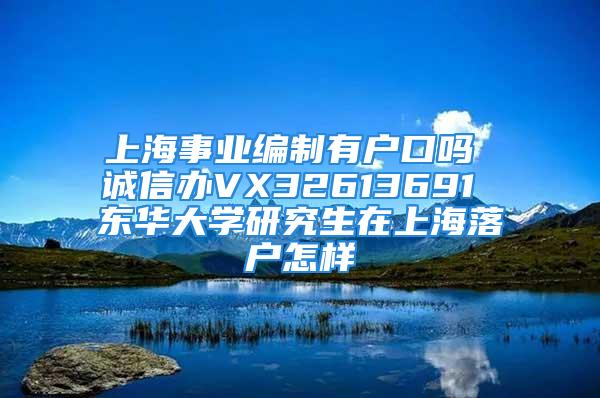 上海事业编制有户口吗 诚信办VX32613691 东华大学研究生在上海落户怎样