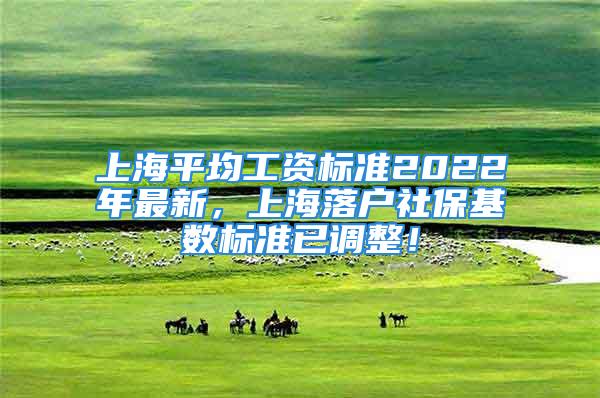 上海平均工资标准2022年最新，上海落户社保基数标准已调整！