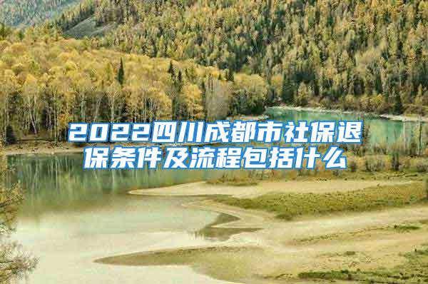 2022四川成都市社保退保条件及流程包括什么