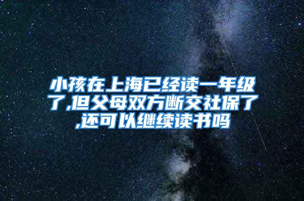 小孩在上海已经读一年级了,但父母双方断交社保了,还可以继续读书吗