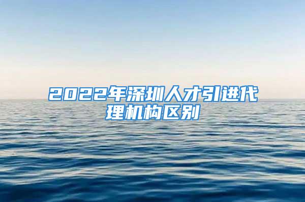 2022年深圳人才引进代理机构区别