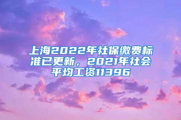 上海2022年社保缴费标准已更新，2021年社会平均工资11396