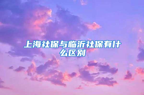 上海社保与临沂社保有什么区别